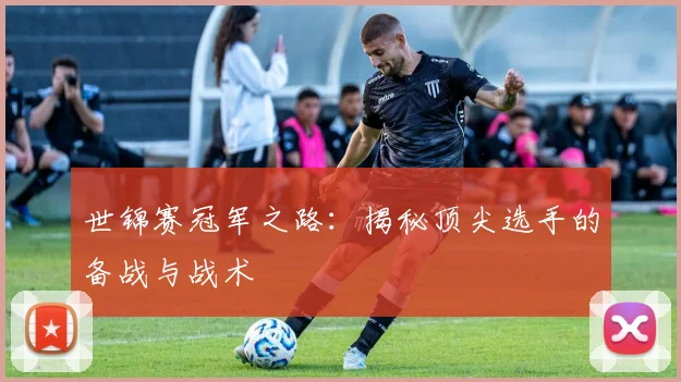 世锦赛冠军之路：揭秘顶尖选手的备战与战术