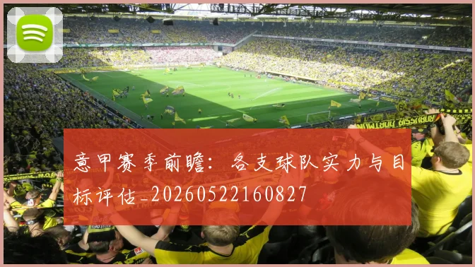意甲赛季前瞻：各支球队实力与目标评估_20260522160827