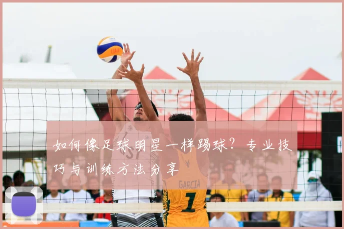 如何像足球明星一样踢球？专业技巧与训练方法分享