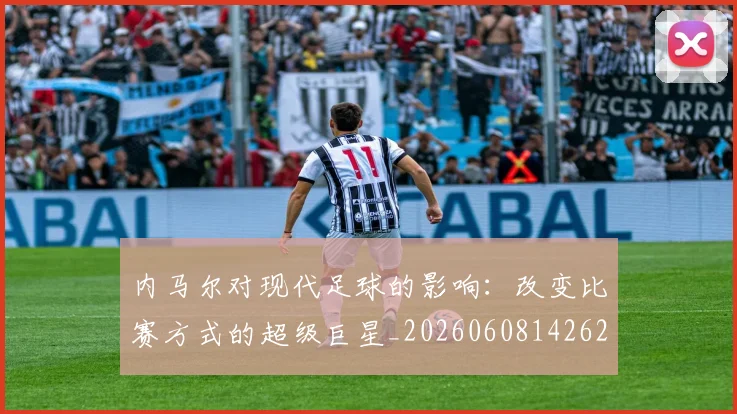 内马尔对现代足球的影响：改变比赛方式的超级巨星_20260608142627