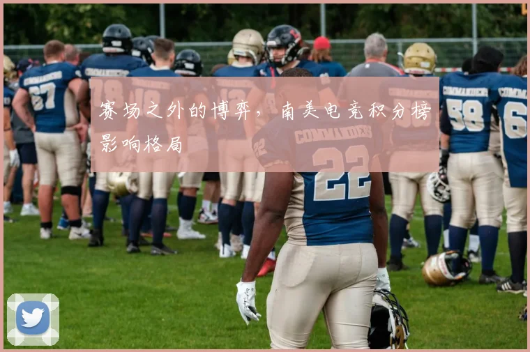 赛场之外的博弈，南美电竞积分榜影响格局